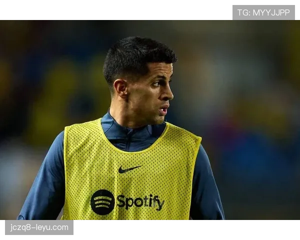 若昂·坎塞洛巴萨主力位置竞争力解析 若昂·坎塞洛巴萨主力位置竞争力解析